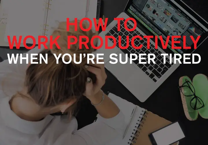 How To Work Productively When You’re Super Tired